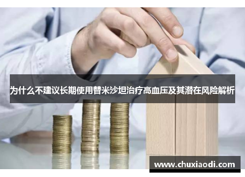 为什么不建议长期使用替米沙坦治疗高血压及其潜在风险解析