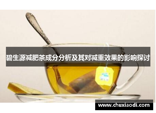 碧生源减肥茶成分分析及其对减重效果的影响探讨