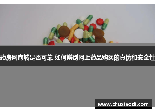 药房网商城是否可靠 如何辨别网上药品购买的真伪和安全性