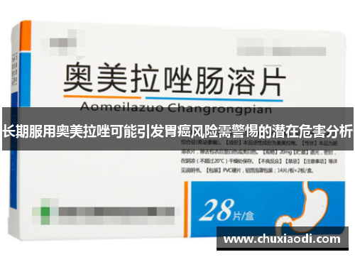 长期服用奥美拉唑可能引发胃癌风险需警惕的潜在危害分析
