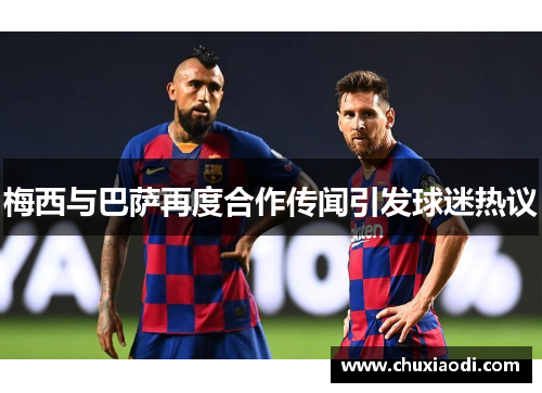 梅西与巴萨再度合作传闻引发球迷热议